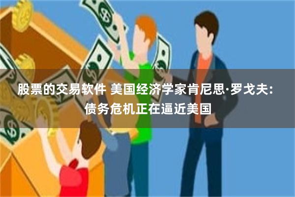 股票的交易软件 美国经济学家肯尼思·罗戈夫: 债务危机正在逼近美国